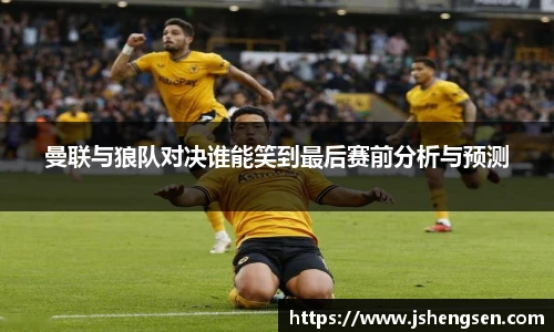 曼联与狼队对决谁能笑到最后赛前分析与预测
