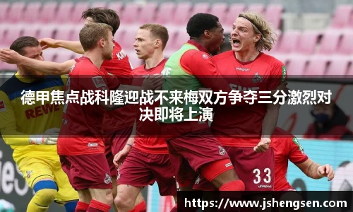 德甲焦点战科隆迎战不来梅双方争夺三分激烈对决即将上演