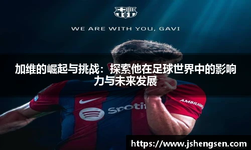 加维的崛起与挑战：探索他在足球世界中的影响力与未来发展