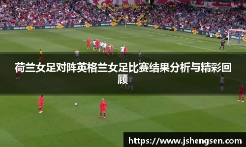 荷兰女足对阵英格兰女足比赛结果分析与精彩回顾