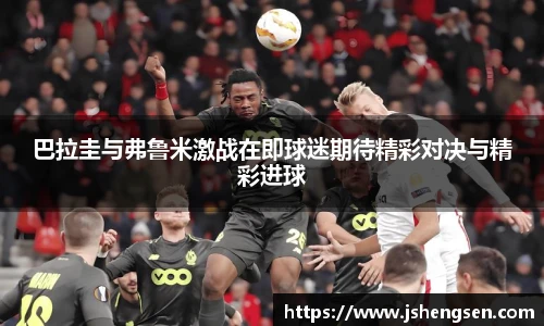 巴拉圭与弗鲁米激战在即球迷期待精彩对决与精彩进球