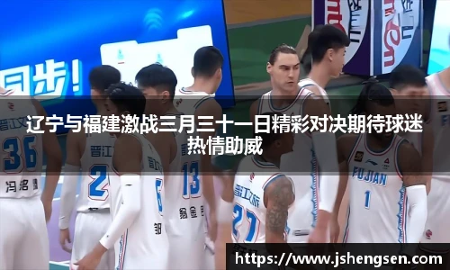 辽宁与福建激战三月三十一日精彩对决期待球迷热情助威