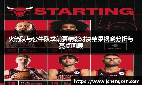 火箭队与公牛队季前赛精彩对决结果揭晓分析与亮点回顾