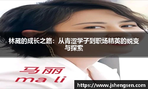 林葳的成长之路：从青涩学子到职场精英的蜕变与探索