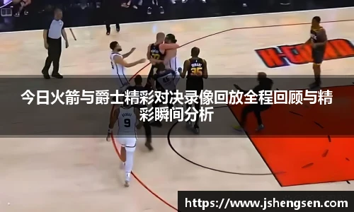 今日火箭与爵士精彩对决录像回放全程回顾与精彩瞬间分析