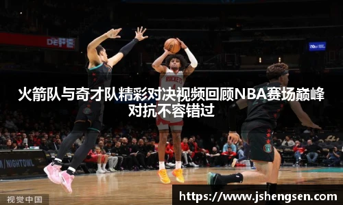 火箭队与奇才队精彩对决视频回顾NBA赛场巅峰对抗不容错过