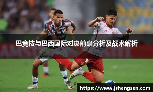 巴竞技与巴西国际对决前瞻分析及战术解析