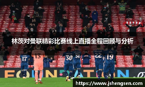 林茨对曼联精彩比赛线上直播全程回顾与分析