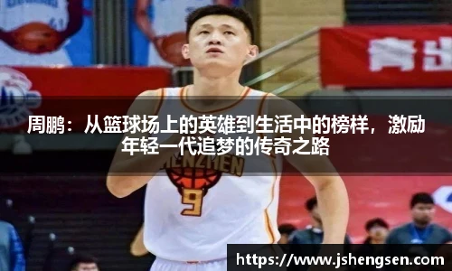 周鹏：从篮球场上的英雄到生活中的榜样，激励年轻一代追梦的传奇之路