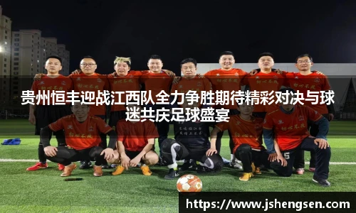 贵州恒丰迎战江西队全力争胜期待精彩对决与球迷共庆足球盛宴