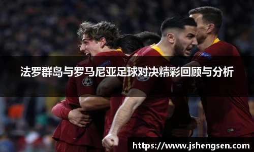 法罗群岛与罗马尼亚足球对决精彩回顾与分析