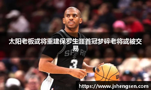 太阳老板或将重建保罗生涯首冠梦碎老将或被交易